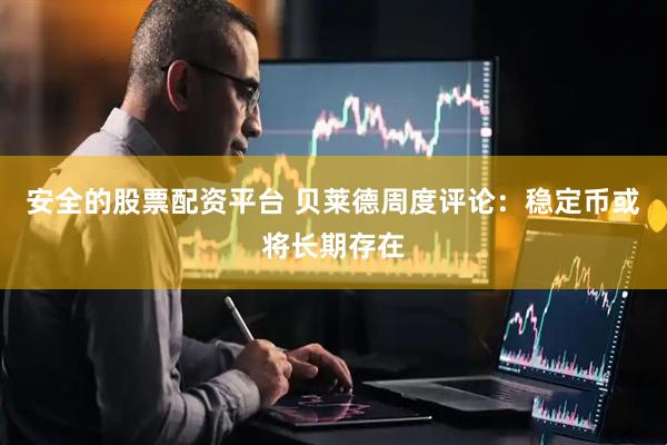 安全的股票配资平台 贝莱德周度评论：稳定币或将长期存在