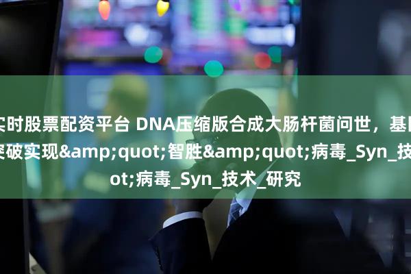 实时股票配资平台 DNA压缩版合成大肠杆菌问世，基因革命性突破实现&quot;智胜&quot;病毒_Syn_技术_研究