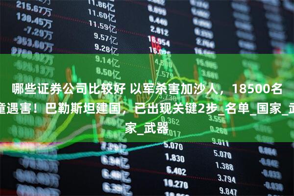 哪些证券公司比较好 以军杀害加沙人，18500名儿童遇害！巴勒斯坦建国，已出现关键2步_名单_国家_武器