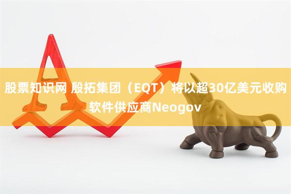 股票知识网 殷拓集团（EQT）将以超30亿美元收购软件供应商Neogov