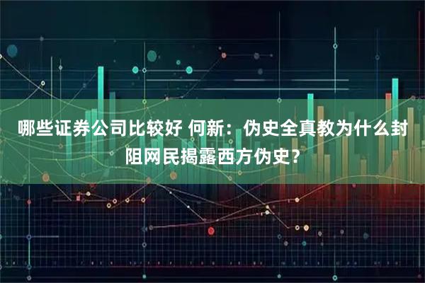 哪些证券公司比较好 何新：伪史全真教为什么封阻网民揭露西方伪史？