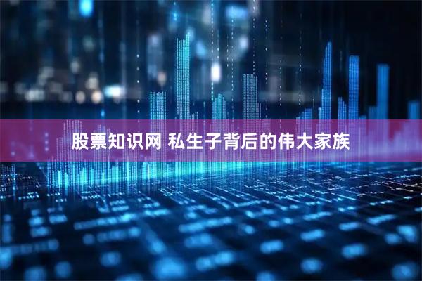 股票知识网 私生子背后的伟大家族
